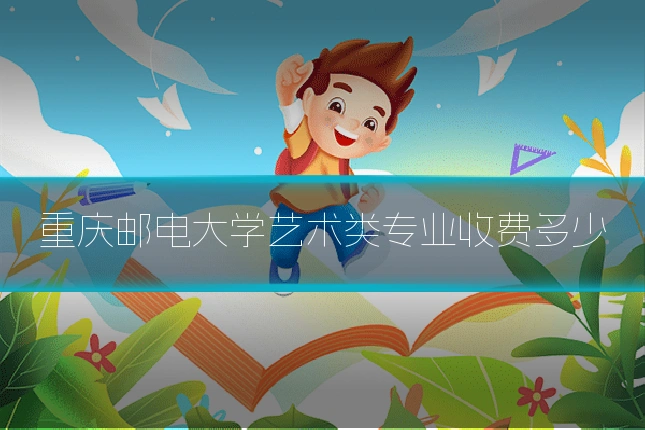 重庆邮电大学艺术类专业收费多少