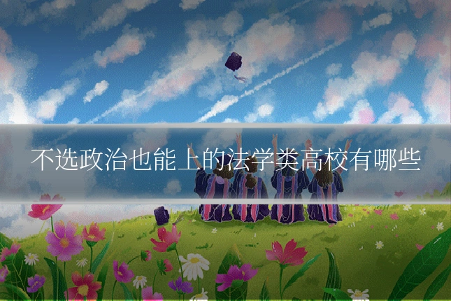 不选政治也能上的法学类高校有哪些