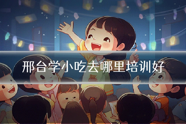 邢台学小吃去哪里培训好