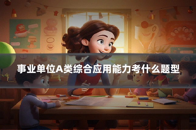 事业单位A类综合应用能力考什么题型