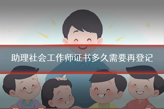 助理社会工作师证书多久需要再登记