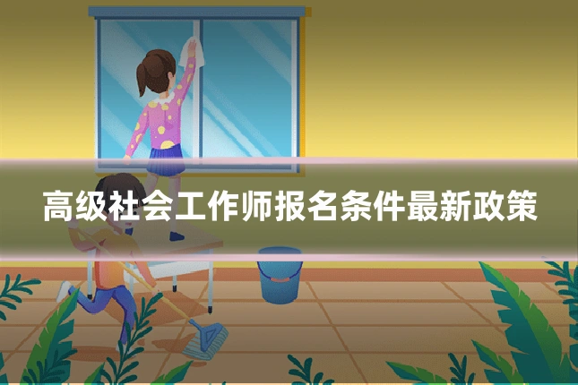 高级社会工作师报名条件最新政策