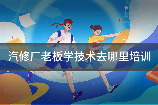 汽修厂老板学技术去哪里培训
