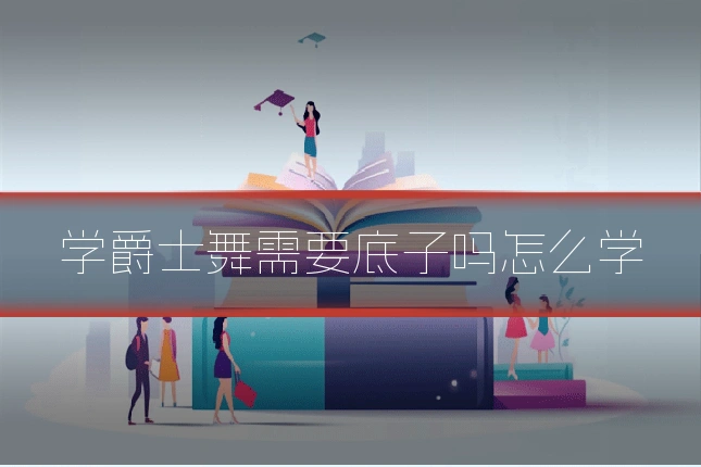 学爵士舞需要底子吗怎么学