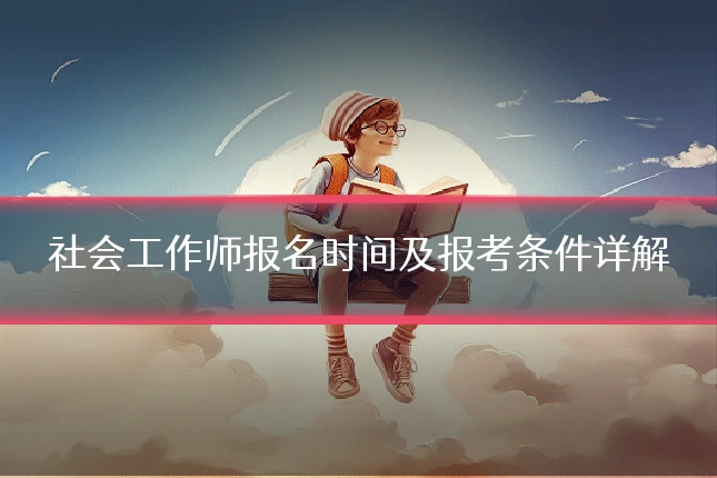 社会工作师报名时间及报考条件详解