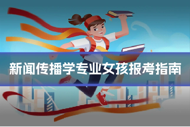 新闻传播学专业女孩报考指南