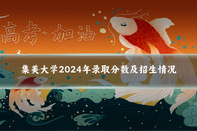 集美大学2024年录取分数及招生情况