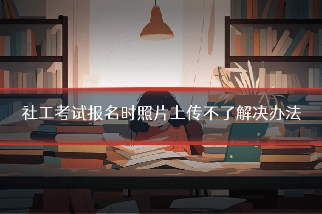 社工考试报名时照片上传不了解决办法