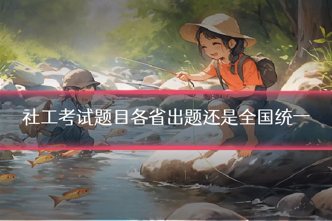 社工考试题目各省出题还是全国统一