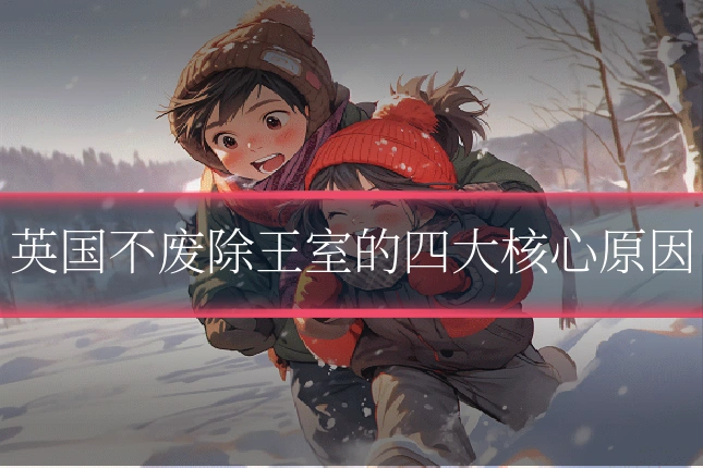 英国不废除王室的四大核心原因