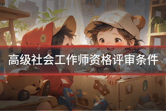 高级社会工作师资格评审条件