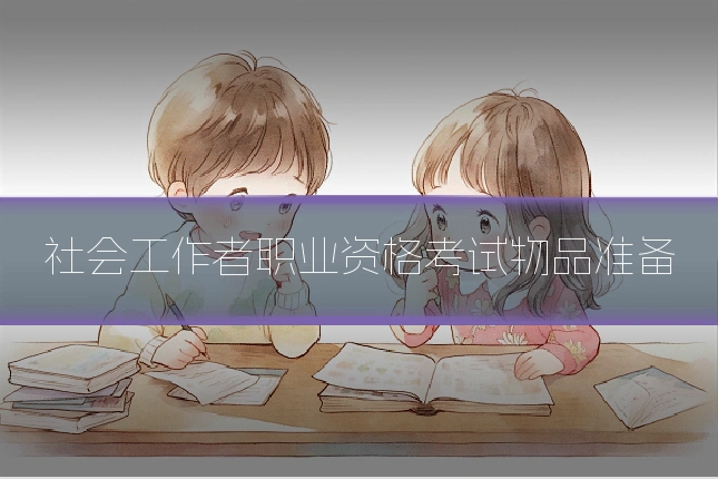 社会工作者职业资格考试物品准备