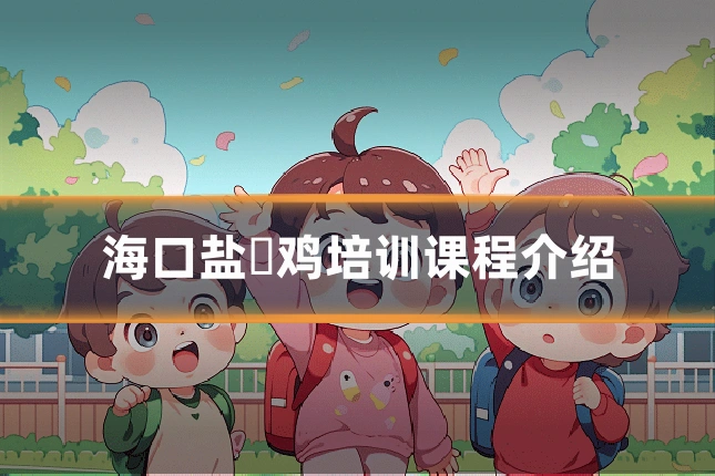 海口盐焗鸡培训课程介绍