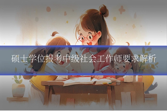 硕士学位报考中级社会工作师要求解析