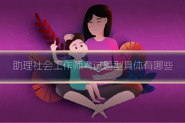 助理社会工作师考试题型具体有哪些