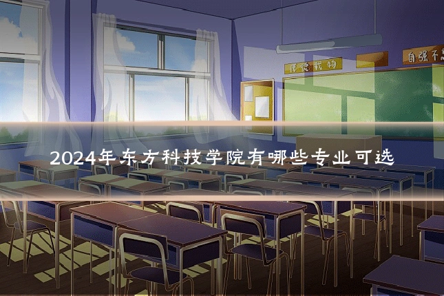 2024年东方科技学院有哪些专业可选