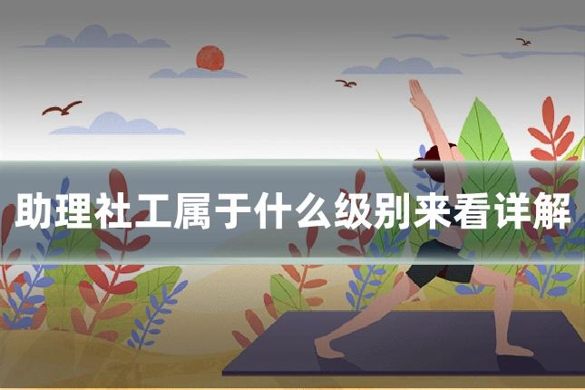 助理社工属于什么级别来看详解