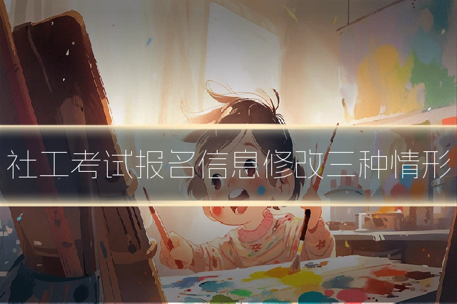 社工考试报名信息修改三种情形