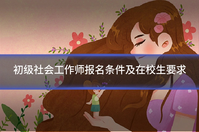 初级社会工作师报名条件及在校生要求
