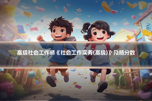 高级社会工作师《社会工作实务(高级)》及格分数