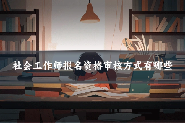 社会工作师报名资格审核方式有哪些