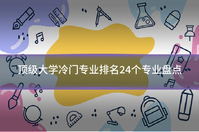 顶级大学冷门专业排名24个专业盘点