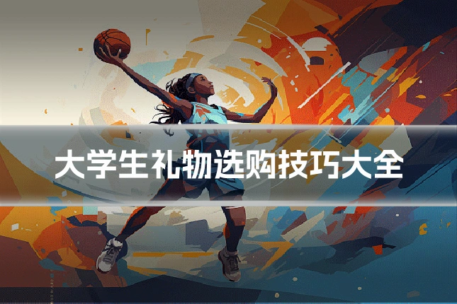 大学生礼物选购技巧大全
