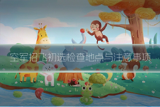 空军招飞初选检查地点与注意事项