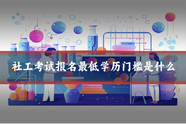 社工考试报名最低学历门槛是什么