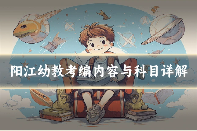 阳江幼教考编内容与科目详解