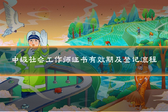 中级社会工作师证书有效期及登记流程