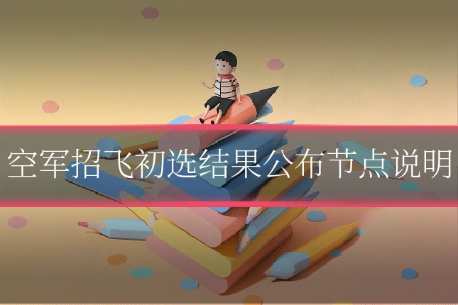 空军招飞初选结果公布节点说明
