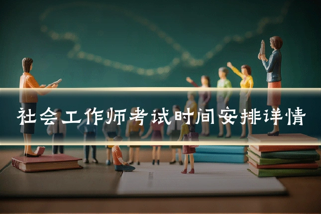 社会工作师考试时间安排详情