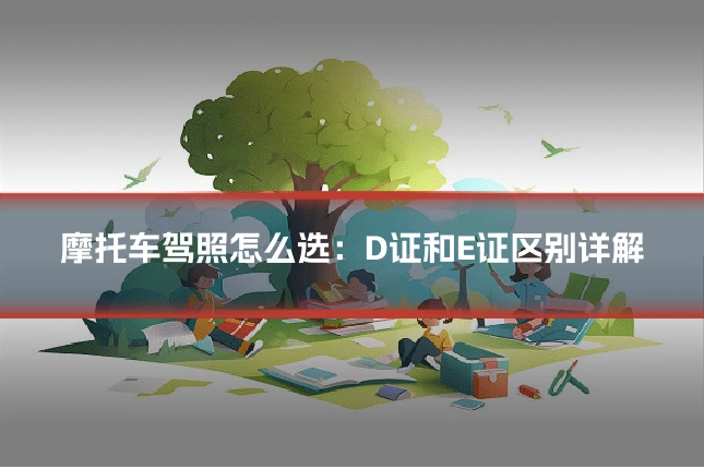 摩托车驾照怎么选:D证和E证区别详解