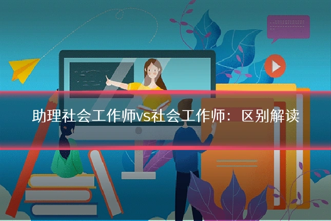 助理社会工作师vs社会工作师:区别解读