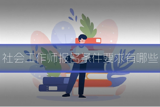 社会工作师报名条件要求有哪些