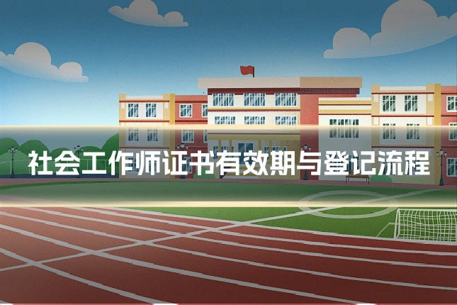 社会工作师证书有效期与登记流程