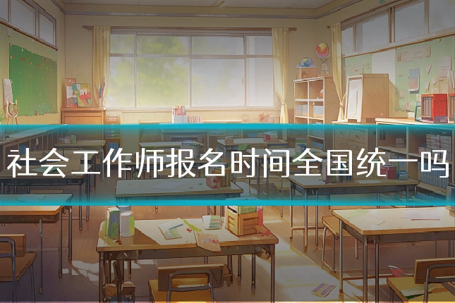 社会工作师报名时间全国统一吗