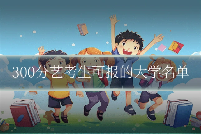 300分艺考生可报的大学名单