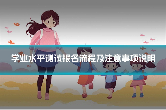 学业水平测试报名流程及注意事项说明