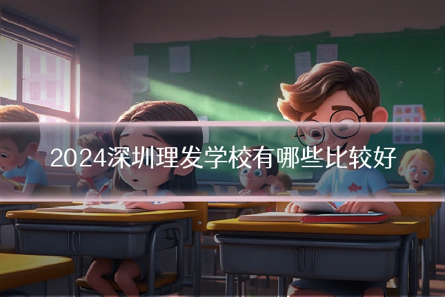 2024深圳理发学校有哪些比较好