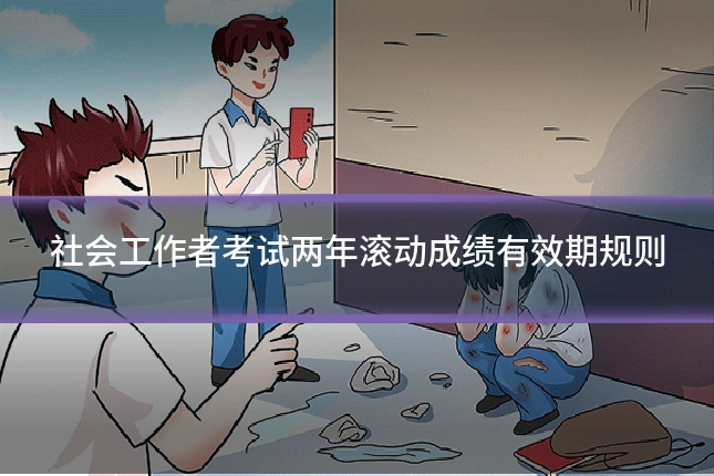 社会工作者考试两年滚动成绩有效期规则