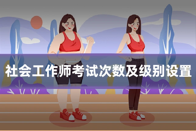 社会工作师考试次数及级别设置