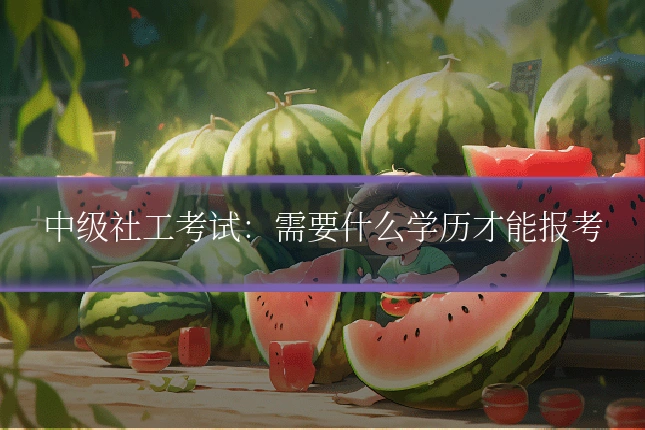 中级社工考试:需要什么学历才能报考