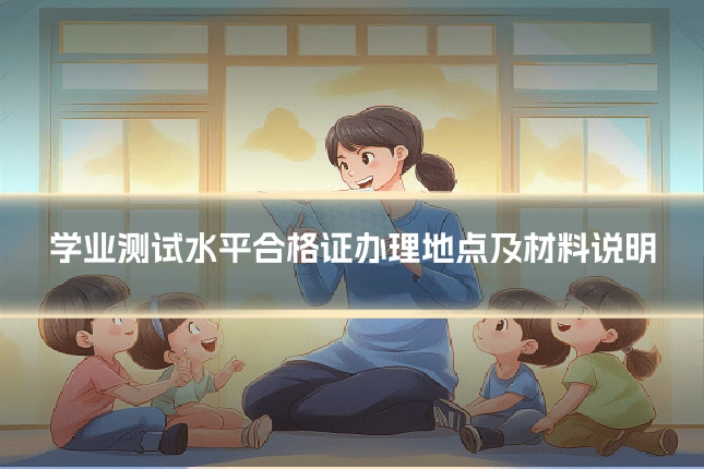 学业测试水平合格证办理地点及材料说明
