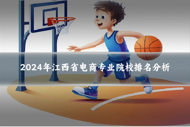 2024年江西省电商专业院校排名分析