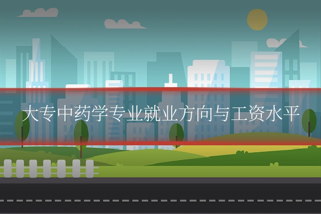 大专中药学专业就业方向与工资水平