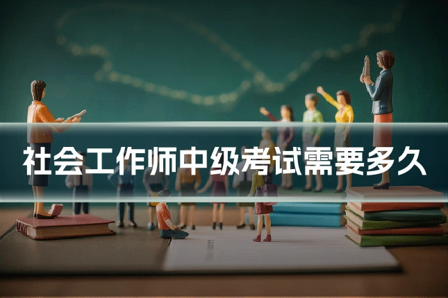 社会工作师中级考试需要多久