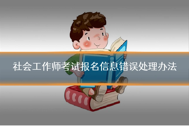 社会工作师考试报名信息错误处理办法