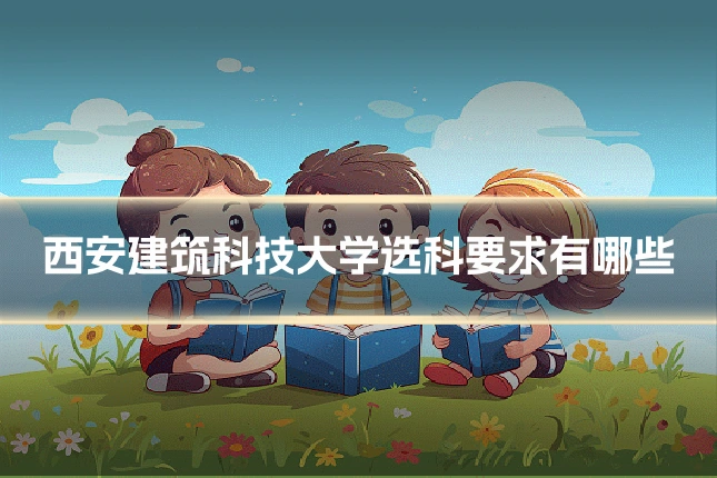 西安建筑科技大学选科要求有哪些